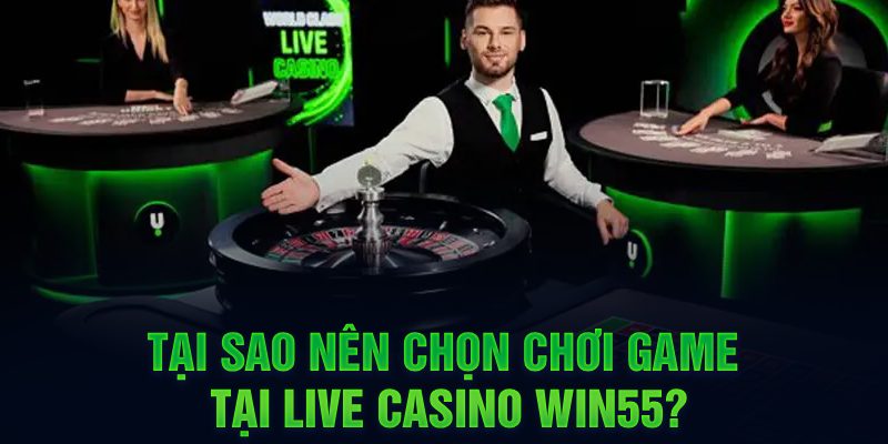 Tại sao nên chọn chơi game tại Live Casino WIN55?